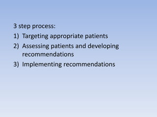 3 step process:
1) Targeting appropriate patients
2) Assessing patients and developing
recommendations
3) Implementing recommendations
 