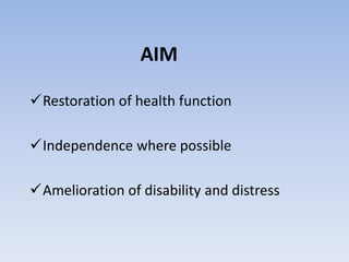 AIM
Restoration of health function
Independence where possible
Amelioration of disability and distress
 
