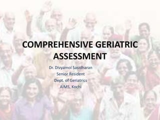 COMPREHENSIVE GERIATRIC
ASSESSMENT
Dr. Divyamol Sasidharan
Senior Resident
Dept. of Geriatrics
AIMS, Kochi
 