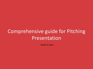 Comprehensive guide for Pitching
Presentation
- Harish K Saini
 