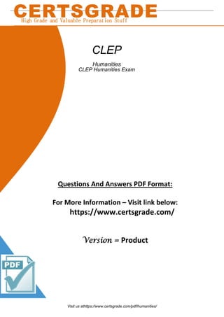 Questions And Answers PDF Format:
For More Information – Visit link below:
https://www.certsgrade.com/
Version = Product
CERTSGRADE
High Grade and Valuable Preparation Stuff
CLEP
Humanities
CLEP Humanities Exam
Visit us athttps://www.certsgrade.com/pdf/humanities/
 