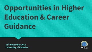 Opportunities in Higher
Education & Career
Guidance
11th
November 2015
University of Kelaniya
 