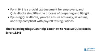 Form 941 is a crucial tax document for employers, and
QuickBooks simplifies the process of preparing and filing it.
By using QuickBooks, you can ensure accuracy, save time,
and stay compliant with payroll tax regulations.
The Following Blogs Can Help You: How to resolve QuickBooks
Error 15241
 