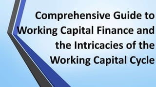 Comprehensive Guide to
Working Capital Finance and
the Intricacies of the
Working Capital Cycle
 