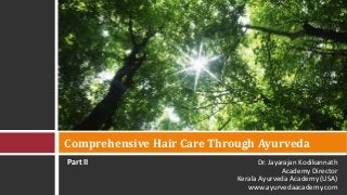 Comprehensive Hair Care Through Ayurveda
Part II                           Dr. Jayarajan Kodikannath
                                          Academy Director
                            Kerala Ayurveda Academy (USA)
                               www.ayurvedaacademy.com
 