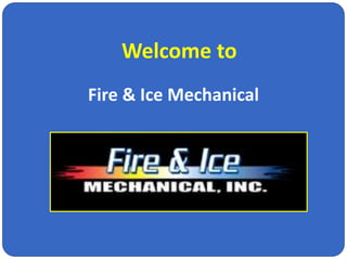Fire & Ice Mechanical
Welcome to
 