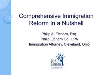 Comprehensive Immigration
  Reform In a Nutshell
          Philip A. Eichorn, Esq.
         Philip Eichorn Co., LPA
   Immigration Attorney, Cleveland, Ohio
 