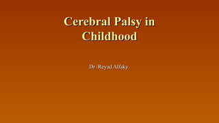 Cerebral Palsy inCerebral Palsy in
ChildhoodChildhood
Dr /Reyad AlfakyDr /Reyad Alfaky
 