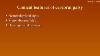 Clinical features of cerebral palsy
 Neurobehavioral signsNeurobehavioral signs
 Motor abnormalitiesMotor abnormalities
 Developmental reflexesDevelopmental reflexes
Return to index
 
