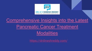 Comprehensive Insights into the Latest
Pancreatic Cancer Treatment
Modalities
https://drdineshreddy.com/
 