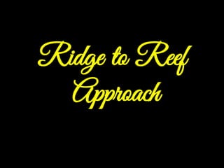 Ridge to Reef
Approach
 