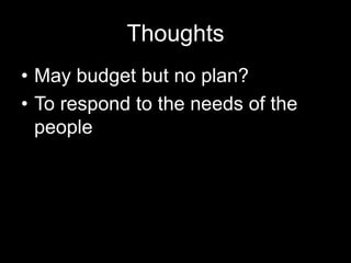 Thoughts
• May budget but no plan?
• To respond to the needs of the
people
 