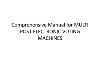 Comprehensive Manual for MULTI
POST ELECTRONIC VOTING
MACHINES
 