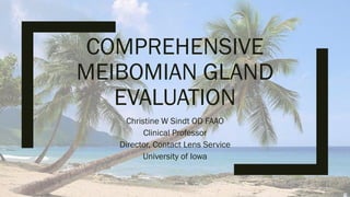 COMPREHENSIVE
MEIBOMIAN GLAND
EVALUATION
Christine W Sindt OD FAAO
Clinical Professor
Director, Contact Lens Service
University of Iowa
 