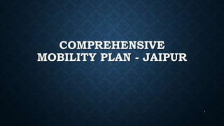 COMPREHENSIVE
MOBILITY PLAN - JAIPUR
1
 