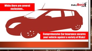 While there are several
exclusions…
Comprehensive Car Insurance secures
your vehicle against a variety of Risks!
 