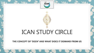 ICAN STUDY CIRCLE
THE CONCEPT OF ‘DEEN’ AND WHAT DOES IT DEMAND FROM US
 