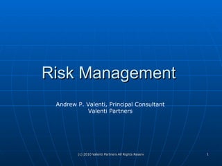 Risk Management  Andrew P. Valenti, Principal Consultant Valenti Partners 
