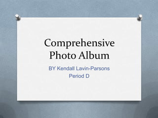 Comprehensive
Photo Album
BY Kendall Lavin-Parsons
Period D
 