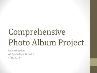 Comprehensive
Photo Album Project
By: Sean Lydon
AP Psychology, Period G
4/26/2013
 