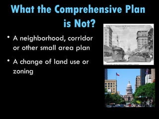 What the Comprehensive Plan  is Not? A neighborhood, corridor or other small area plan A change of land use or zoning 
