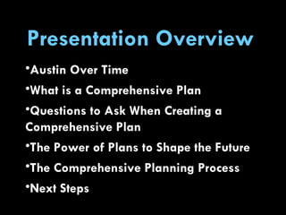 Austin Over Time What is a Comprehensive Plan Questions to Ask When Creating a Comprehensive Plan The Power of Plans to Shape the Future The Comprehensive Planning Process Next Steps Presentation Overview   