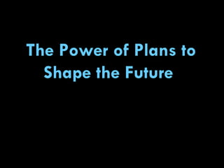 The Power of Plans to Shape the Future   
