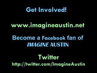 www.imagineaustin.net   Become a  Facebook  fan of  IMAGINE  AUSTIN   Twitter  http://twitter.com/ImagineAustin Get Involved!  