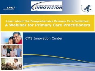 Learn about the Comprehensive Primary Care Initiative:
A Webinar for Primary Care Practitioners


            CMS Innovation Center
 