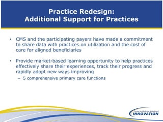 Practice Redesign:
      Additional Support for Practices


• CMS and the participating payers have made a commitment
  to...