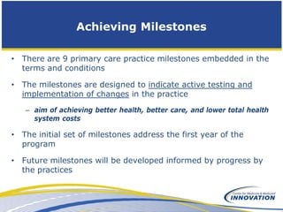 Achieving Milestones

• There are 9 primary care practice milestones embedded in the
  terms and conditions

• The milesto...