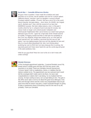 101
Stefanie LaRue’sfightagainstbreastcancerwasrecountedinaFebruary2015 article
(http://www.medicaljane.com/2015/02/03/stefanie-larue-cancer-survivor-and-advocate-credits-
cannabis).Afterseveralmisdiagnoses,she wasdiagnosedwithStage IV metastaticbreastcancerin
2005. Althoughshe wasgivenatmosta yearto live, she eliminatedthe cancerwithacombinationof
diet,supplements,acupuncture,fitness,chemotherapy,andsurgery.Thiswasonlythe beginning,asthe
cancer returnedtwomore times.Whenthe thirdreoccurrence happenedin2013, Stefanie decidednot
to do chemotherapythistime andinsteadonlyuse cannabisoil.“Cannabisoil killedall of the tumorsin
my body.My monthlylabandquarterlyscan resultsare proof thatthe cannabisoil treatmentworked,”
saidStefanie.She nowtakesahalf gram maintenance dose of cannabisoil,andasof herlast scan
December2014 she is still cancerfree. However,inlate 2015 hercancer returned,andshe has currently
resumedherbattle.
 