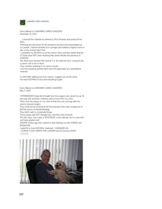 107
Todd Mitchemisan accomplishedcannabisentrepreneurwithseveralsuccessful venturesinthe
industry. Ina December2015 interview,he describedwhatledhimtoleavingthe traditional corporate
worldin2012 (https://www.civilized.life/todd-mitchem-is-a-cannapreneur-1503937995.html). Atsome
pointinher life,hismotherwasdiagnosedwithbreastcancer,whichshe beatwithradiationand
chemotherapy.Around2008, she wasdiagnosedwithcanceragain.Thistime,itwasadenocarcinomaof
the chestwall and pleura.Tumorshadspreadthroughoutherbody, and doctorssaidshe had four tosix
monthsto live.
A nurse suggestedtoTodd’smotherthatshe use cannabisto ease herpainas she dies.Forsix
months,she ate a cannabis-infusedmuffinbefore bed,whichsignificantlyhelpedwithsleep.
Surprisingly,the cancerwaseventuallycompletelyeradicated,andasof December2015 Todd’smother
isstill alive.“Thatdiagnosiswasalmostsevenyearsagoandmy motherisSTILL ALIVEtoday.Her cancer
iscompletelyeradicated.Ibelieve she isstill alive andhasbeatenterminalcancerbecause of herchoice
to consume cannabis,”saidTodd.
 