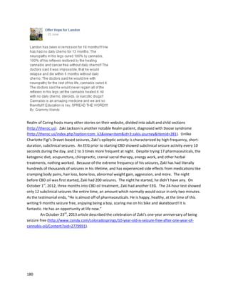 180
RiverRock,a Denver,Coloradodispensary,hasbeenleading the fieldof professional cannabisoilcancer
treatment. Theyhave alsotreated othersevere conditionsliketrigeminalneuralgia,the rare “suicide
disease”discussedbyAamannDegarthinan earlierreferencedvideo.
RiverRock recentlystartedtheirAdvanced CannabinoidTreatmentsprogram(A.C.T),inwhichtheyare
documentingthe use of concentrated oils,mostlyof the high-cannabidiol variety,onmanykindsof
diseases. AccordingtoRiverRock, “The RiverRockA.C.T.Programhasbeenprovingtobe extremely
effectiveinfightingcancer,tumors,neuropathy,Crohn's,lupus,MS,fibromyalgia,seizures,rheumatoid
 