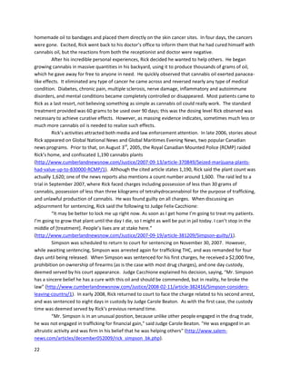 22
a_by%20.31.aspx).A July2006 studyin CurrentNeuropharmacology demonstratedthatactivationof
cannabinoidreceptorsmodulatedpainthresholds,reducedinflammation,andevenworked
synergisticallywiththe endogenousopioidsystem
(http://www.ncbi.nlm.nih.gov/pmc/articles/PMC2430692). An earlier1999 studylinkedanandamide
withpainmodulation(http://www.pnas.org/content/96/21/12198.full).In2010, a Public Library of
Science article postulatedcannabinoiduse asatreatmentformanagingpostoperativepain,andstated
that endocannabinoidsinhibitednociceptive painprocessingthroughactivationof bothCB1 andCB2
(http://www.ncbi.nlm.nih.gov/pmc/articles/PMC2878341). A 2006 studyin CurrentMedicalResearch
and Opinion testedTHCtreatmentonfibromyalgiapatientswheresignificantreductionof painwas
observed,although severalpatientswithdrew fromthe studydue toadverse side effects,mostlikely
psychoactive innature (http://www.ncbi.nlm.nih.gov/pubmed/16834825). A May 2012 studyin The
Journalof Neurosciencedemonstrated thatthe CB1 receptorwasassociatedwithbothreducedpainand
neurotoxicityproducedbychemotherapy,specificallythe chemotherapeuticagentcisplatin
(http://www.ncbi.nlm.nih.gov/pmc/articles/PMC3366638/).
A fantasticsummaryof cannabinoidpain-reductioneffectsisdetailedinthe June 2003 issue of
Journalof Pain and SymptomManagement,viaalettertothe editor
(http://www.jpsmjournal.com/article/S0885-3924(03)00142-8/fulltext).The overview statesthat,
“Cannabinoidsblockpainresponsesinvirtuallyeverylaboratorypainmodel tested.Inmodelsof acute
or physiological pain, cannabinoidsare highlyeffective againstthermal,mechanical,andchemical pain,
and are comparable toopioidsinpotencyandefficacy.Inmodelsof chronicpain,cannabinoidsexhibit
efficacyinthe modulationof bothinflammatory andneuropathicpain.”The article alsodescribesthree
caseswhere mere smokedcannabiswasable toreduce heavyopiate use byconsiderable amounts.
Giventhatsmokedcannabis delivers cannabinoids inahighlyinefficientmanner,itisnotable that
smokingstill worksmore effectivelythanpharmaceutical-grade opiates.
A survey of over1,300 fibromyalgiapatients bythe National PainFoundationfoundthat
cannabiswasfar superiortothe only three FDA-approveddrugsforfibromyalgia
 