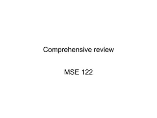 Comprehensive review
MSE 122
 