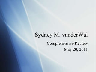 Sydney M. vanderWal Comprehensive Review May 20, 2011 
