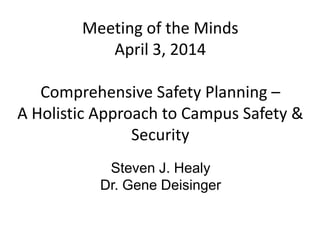 Steven J. Healy
Margolis Healy & Associates
Meeting of the Minds
April 3, 2014
Comprehensive Safety Planning –
A Holistic Approach to Campus Safety &
Security
Steven J. Healy
Dr. Gene Deisinger
 