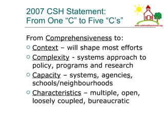 2007 CSH Statement: From One “C” to Five “C’s” <ul><li>From  Comprehensiveness  to: </li></ul><ul><li>Context  – will shap...