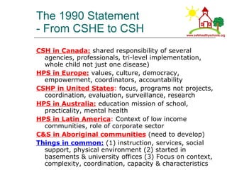 The 1990 Statement  - From CSHE to CSH <ul><li>CSH in Canada:  shared responsibility of several agencies, professionals, t...