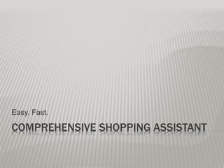 COMPREHENSIVE SHOPPING ASSISTANT
Easy. Fast.
 