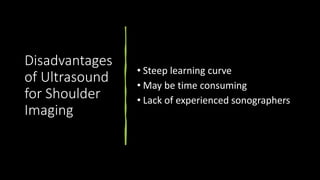 Disadvantages
of Ultrasound
for Shoulder
Imaging
• Steep learning curve
• May be time consuming
• Lack of experienced sonographers
 