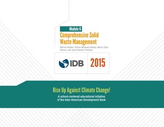 Marina Robles, Emma Näslund-Hadley, María Clara
Ramos, and Juan Roberto Paredes
Comprehensive Solid
Module 6
Rise Up Against Climate Change!
A school-centered educational initiative
of the Inter-American Development Bank
Waste Management
2015
 