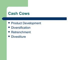 Cash Cows
 Product Development
 Diversification
 Retrenchment
 Divestiture
 