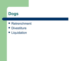Dogs
 Retrenchment
 Divestiture
 Liquidation
 