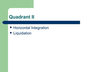 Quadrant II
 Horizontal Integration
 Liquidation
 