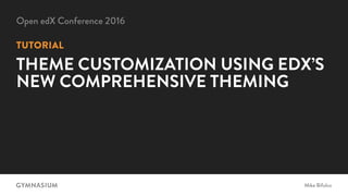 Mike Bifulco
Open edX Conference 2016
TUTORIAL
THEME CUSTOMIZATION USING EDX’S
NEW COMPREHENSIVE THEMING
 