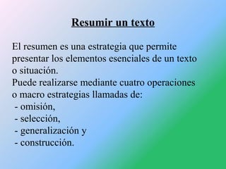 Resumir un texto
El resumen es una estrategia que permite
presentar los elementos esenciales de un texto
o situación.
Pued...