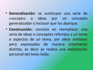 • Generalización: se sustituyen una serie de
conceptos o ideas por un concepto
generalizador o inclusor que los abarque.
•...