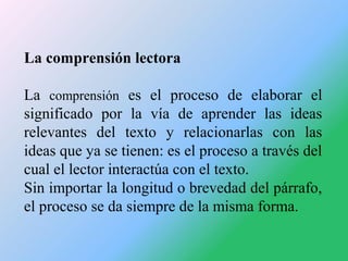 La comprensión lectora
La comprensión es el proceso de elaborar el
significado por la vía de aprender las ideas
relevantes...